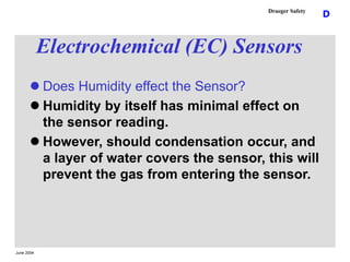 June 2004
D
Draeger Safety
Electrochemical (EC) Sensors
 Does Humidity effect the Sensor?
 Humidity by itself has minima...