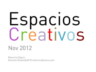 Espacios
Creativos
Nov 2012
Mauricio Olguin
Gerente Diseño&UX Portalinmobiliario.com
 
