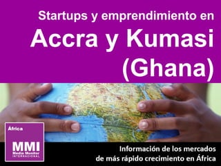 Startups y emprendimiento en
Accra y Kumasi
(Ghana)
 