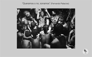 “Queramos o no, sonamos” (Fernando Palacios)
 