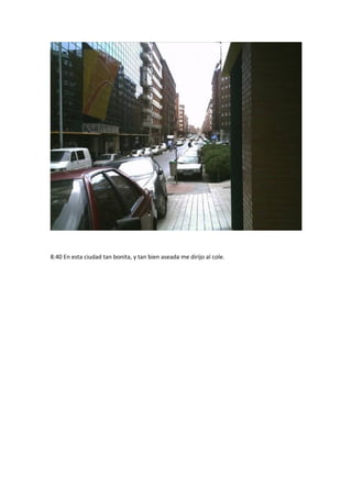 8:40 En esta ciudad tan bonita, y tan bien aseada me dirijo al cole. 
 