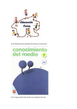 11:45: Educación física, educación del cuerpo y el movimiento. 
13:15: Llega la última clase del día con la asignatura de cono. 
 