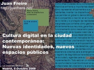 Cultura digital en la ciudad contemporánea: Nuevas identidades, nuevos espacios públicos Juan Freire http://juanfreire.net/ Madrid, 9 Octubre 2008 