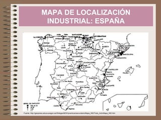 MAPA DE LOCALIZACIÓN
INDUSTRIAL: ESPAÑA
Fuente: http://geopress.educa.aragon.es/WebgeoNEW/practicos/secundario/Mapa_IND/Todo_ActivMapa_IND.htm
 