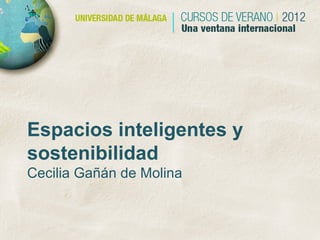 Espacios inteligentes y
sostenibilidad
Cecilia Gañán de Molina
 