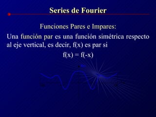 Series de Fourier Funciones Pares e Impares: Una  función par  es una función simétrica respecto al eje vertical, es decir, f(x) es par si f(x) = f(-x) 