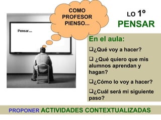PROPONER  ACTIVIDADES CONTEXTUALIZADAS   <ul><li>En el aula: </li></ul><ul><li>¿Qué voy a hacer? </li></ul><ul><li>¿Qué qu...