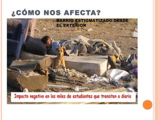 ¿CÓMO NOS AFECTA?
BARRIO ESTIGMATIZADO DESDE
EL EXTERIOR
 