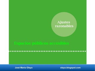 José María Olayo olayo.blogspot.com
Ajustes
razonables
Espacios públicos accesibles
 