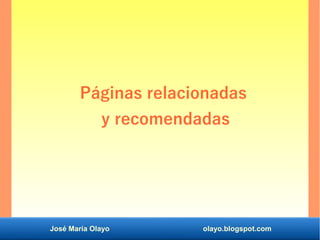 José María Olayo olayo.blogspot.com
Páginas relacionadas
y recomendadas
 