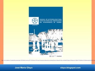 José María Olayo olayo.blogspot.com
http://www.madrid.es/UnidadesDescentralizadas/UDCMedios/noticias/2017/02Febrero/24Viernes/Notasprensa/ManualAccesibilidad/ficheros/Manual%20accesibilidad%20para%20espacios%20p%C3%BAblicos%20urbanizados%202016.pdf
 