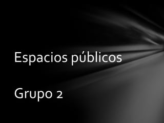 Espacios públicos

Grupo 2
 