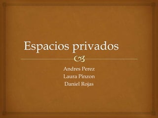 Andres Perez
Laura Pinzon
Daniel Rojas
 