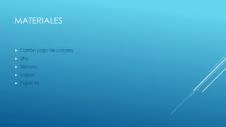 MATERIALES
 Cartón paja de colores
 Uhu
 Silicona
 Icopor
 Papel iris
 