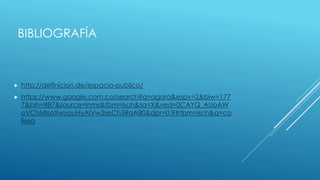 BIBLIOGRAFÍA
 http://definicion.de/espacio-publico/
 https://www.google.com.co/search?q=agora&espv=2&biw=177
7&bih=887&source=lnms&tbm=isch&sa=X&ved=0CAYQ_AUoAW
oVChMIsoXwypuHyAIVw2seCh3RaA80&dpr=0.9#tbm=isch&q=co
liseo
 