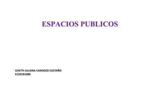 ESPACIOS PUBLICOS
GISETH JULIANA CARDOZO CASTAÑO
6120181088
 