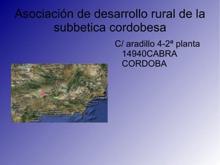 Asociación de desarrollo rural de la
      subbetica cordobesa
                  C/ aradillo 4-2ª planta
                   14940CABRA
                   CORDOBA
 