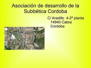 Asociación de desarrollo de la
     Subbética Cordoba
               C/ Aradillo 4-2ª planta
                14940 Cabra
                Cordoba
 