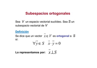 SubespaciosSubespacios ortogonalesortogonales
Sea V un espacio vectorial euclídeo. Sea S un
subespacio vectorial de V
x V∈
Definición
0y S x y∀ ∈ ⋅ =
x S⊥Lo representamos por:
Se dice que un vector es ortogonal a S
si:
x V∈
 