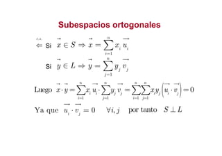 SubespaciosSubespacios ortogonalesortogonales
Si
. .c s
⇐
1
n
i i
i
x S x x u
=
∈ ⇒ = ∑
Si
1
n
j j
j
y L y y v
=
∈ ⇒ = ∑
( )1 1 1 1
Luego 0
n n n n
i i j j i j i j
i j i j
x y x u y v x y u v
= = = =
⋅ = ⋅ = ⋅ =∑ ∑ ∑∑
Ya que 0 ,i j
u v i j⋅ = ∀ por tanto S L⊥
 