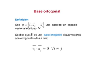 Base ortogonalBase ortogonal
Definición
Sea una base de un espacio
vectorial euclídeo V
{ }1
2
, , n
u uB u ⋅⋅⋅⋅⋅=
Se dice que B es una base ortogonal si sus vectores
0i j
u u i j⋅ = ∀ ≠
Se dice que B es una base ortogonal si sus vectores
son ortogonales dos a dos:
 