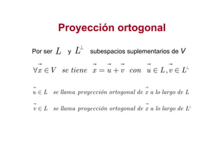 Proyección ortogonalProyección ortogonal
Por ser y subespacios suplementarios de VL⊥
L
,x V se tiene x u v con u L v L⊥
∀ ∈ = + ∈ ∈
u L se llama proyección ortogonal de x a lo largo de L∈
v L se llama proyección ortogonal de x a lo largo de L⊥
∈
 