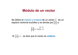 Módulo de un vectorMódulo de un vector
= + ⋅
Se define el módulo o longitud de un vector de un
espacio vectorial euclídeo y se denota por a:
x
x
x x x= + ⋅
Si se dice que el vector es unitario.1x =
 