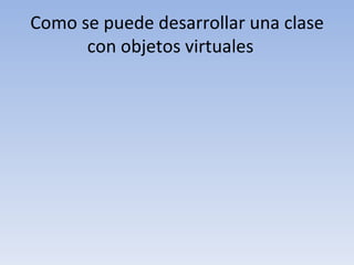 Como se puede desarrollar una clase con objetos virtuales  