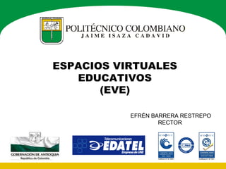 ESPACIOS VIRTUALES
EDUCATIVOS
(EVE)
EFRÉN BARRERA RESTREPO
RECTOR

 