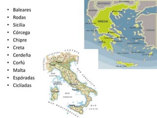 • Baleares
• Rodas
• Sicilia
• Córcega
• Chipre
• Creta
• Cerdeña
• Corfú
• Malta
• Espóradas
• Ciclíadas
 