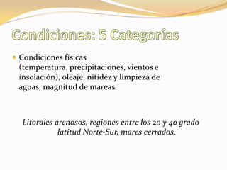  Condiciones físicas
(temperatura, precipitaciones, vientos e
insolación), oleaje, nitidéz y limpieza de
aguas, magnitud de mareas
Litorales arenosos, regiones entre los 20 y 40 grado
latitud Norte-Sur, mares cerrados.
 