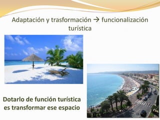 Adaptación y trasformación  funcionalización
turística
Dotarlo de función turística
es transformar ese espacio
 
