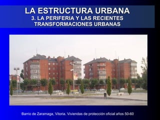LA ESTRUCTURA URBANA 3. LA PERIFERIA Y LAS RECIENTES TRANSFORMACIONES URBANAS Barrio de Zaramaga, Vitoria. Viviendas de protección oficial años 50-60 