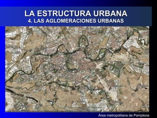LA ESTRUCTURA URBANA 4. LAS AGLOMERACIONES URBANAS Área metropolitana de Pamplona 