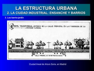 LA ESTRUCTURA URBANA
  2. LA CIUDAD INDUSTRIAL: ENSANCHE Y BARRIOS
3. Los barrio-jardín




                       Ciudad lineal de Arturo Soria, en Madrid
 