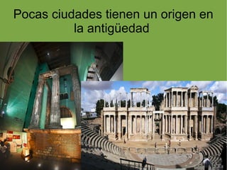 Pocas ciudades tienen un origen en
          la antigüedad
 