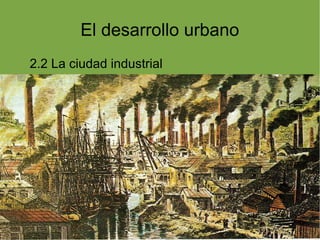 El desarrollo urbano
2.2 La ciudad industrial
 