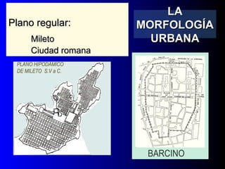 Plano regular:Plano regular:
MiletoMileto
Ciudad romanaCiudad romana
LALA
MORFOLOGÍAMORFOLOGÍA
URBANAURBANA
 