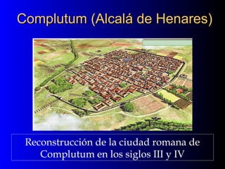 Complutum (Alcalá de Henares)Complutum (Alcalá de Henares)
Reconstrucción de la ciudad romana de
Complutum en los siglos III y IV
 