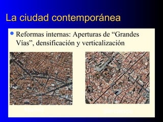 La ciudad contemporáneaLa ciudad contemporánea
Reformas internas: Aperturas de “Grandes
Vías”, densificación y verticalización
Madrid Barcelona
 