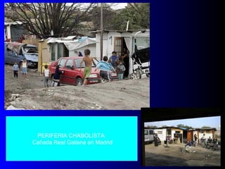 PERIFERIA CHABOLISTA:
Cañada Real Galiana en Madrid
 