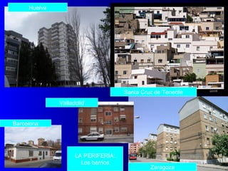 Huelva
Santa Cruz de Tenerife
Zaragoza
Barcelona
Valladolid
LA PERIFERIA:
Los barrios
 