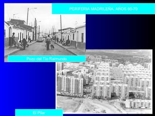 PERIFERIA MADRILEÑA, AÑOS 60-70
Pozo del Tío Raimundo
El Pilar
 