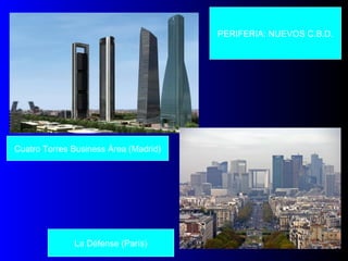 Cuatro Torres Business Área (Madrid)
La Défense (París)
PERIFERIA: NUEVOS C.B.D.
 