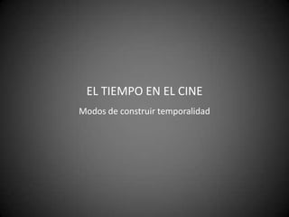 EL TIEMPO EN EL CINE
Modos de construir temporalidad
 