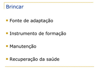 Brincar Fonte de adaptação Instrumento de formação Manutenção Recuperação da saúde 