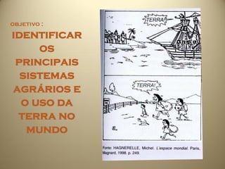 objetivo :
identificar
     os
 principais
  sistemas
agrários e
  o uso da
 terra no
   mundo
 