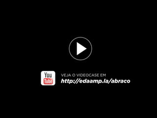 VEJA O VIDEOCASE EM
http://edaamp.la/abraco
 