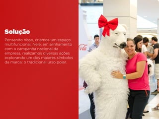 Pensando nisso, criamos um espaço
multifuncional. Nele, em alinhamento
com a campanha nacional da
empresa, realizamos diversas ações
explorando um dos maiores símbolos
da marca: o tradicional urso polar.
Solução
 