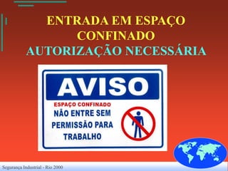 ENTRADA EM ESPAÇO
                  CONFINADO
            AUTORIZAÇÃO NECESSÁRIA




Segurança Industrial - Rio 2000
 